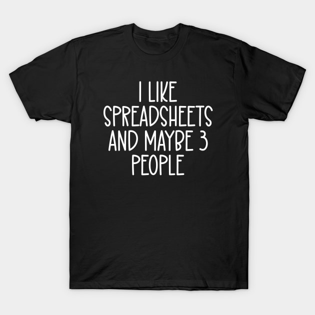 I Like Spreadsheets and Maybe Three People T-Shirt by HaroonMHQ